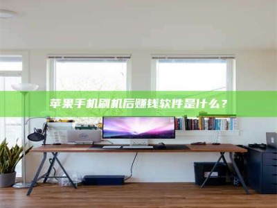 鹰潭苹果手机刷机后赚钱软件是什么？