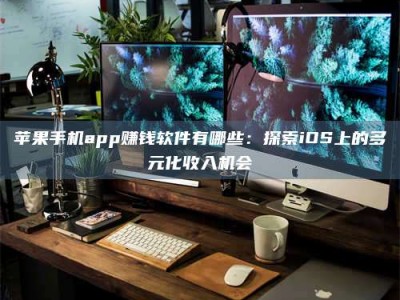 鹰潭苹果手机app赚钱软件有哪些：探索iOS上的多元化收入机会