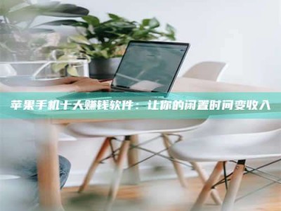 鹰潭苹果手机十大赚钱软件：让你的闲置时间变收入