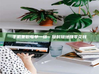 鹰潭手机兼职每单一结：随时随地赚零花钱