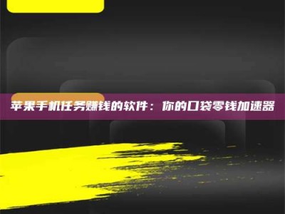 鹰潭苹果手机任务赚钱的软件：你的口袋零钱加速器