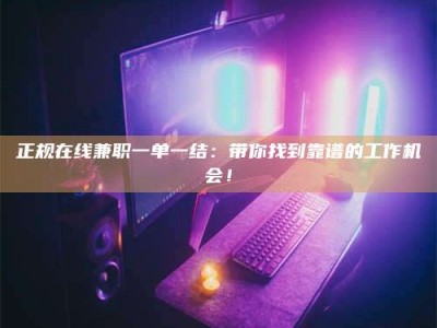 鹰潭正规在线兼职一单一结：带你找到靠谱的工作机会！