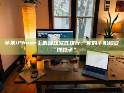 鹰潭苹果iPhone手机赚钱软件排行：你的手机秒变“钱袋子”