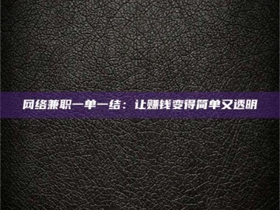 鹰潭网络兼职一单一结：让赚钱变得简单又透明