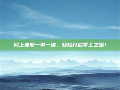 鹰潭网上兼职一单一结，轻松开启零工之路！