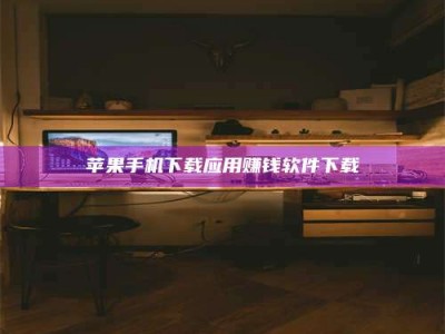 鹰潭苹果手机下载应用赚钱软件下载