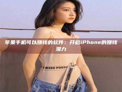 鹰潭苹果手机可以赚钱的软件：开启iPhone的赚钱潜力