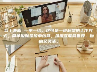 鹰潭网上兼职 一单一结，这可是一种超赞的工作方式，简单说就是按单结算，风靡互联网世界，自由又灵活。