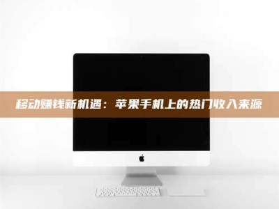 鹰潭移动赚钱新机遇：苹果手机上的热门收入来源