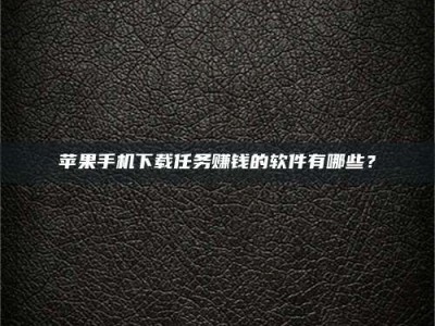 鹰潭苹果手机下载任务赚钱的软件有哪些？