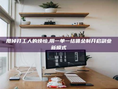 鹰潭甩掉打工人的烦恼,用一单一结佣金制开启副业新模式