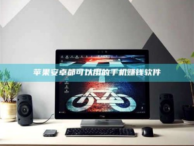 鹰潭苹果安卓都可以用的手机赚钱软件