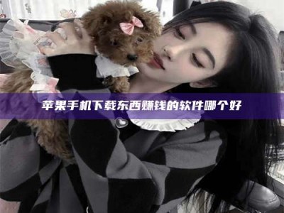 鹰潭苹果手机下载东西赚钱的软件哪个好