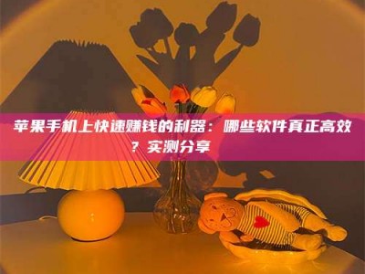 鹰潭苹果手机上快速赚钱的利器：哪些软件真正高效？实测分享🌟