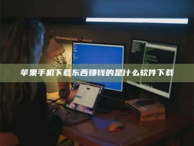 鹰潭苹果手机下载东西赚钱的是什么软件下载