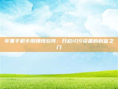 鹰潭苹果手机专用赚钱软件：开启iOS设备的财富之门