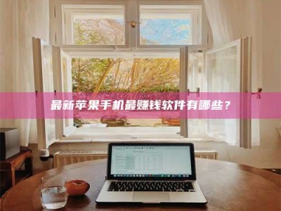 鹰潭最新苹果手机最赚钱软件有哪些？