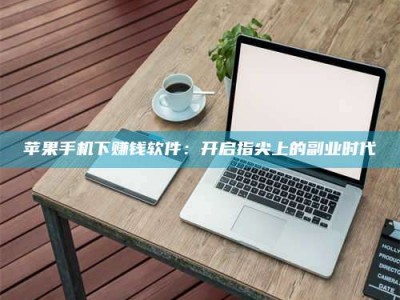 鹰潭苹果手机下赚钱软件：开启指尖上的副业时代